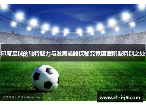 印度足球的独特魅力与发展道路探秘究竟蕴藏哪些特别之处