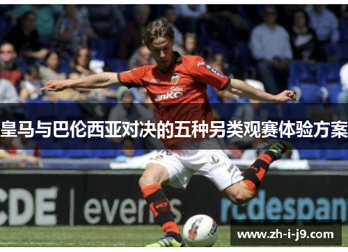皇马与巴伦西亚对决的五种另类观赛体验方案