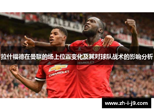 拉什福德在曼联的场上位置变化及其对球队战术的影响分析