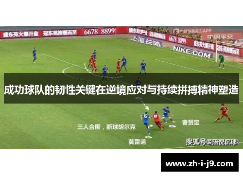 成功球队的韧性关键在逆境应对与持续拼搏精神塑造