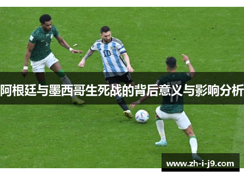 阿根廷与墨西哥生死战的背后意义与影响分析