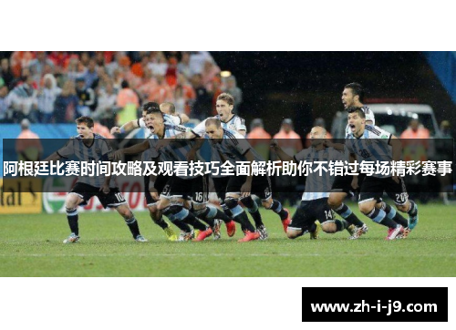 阿根廷比赛时间攻略及观看技巧全面解析助你不错过每场精彩赛事