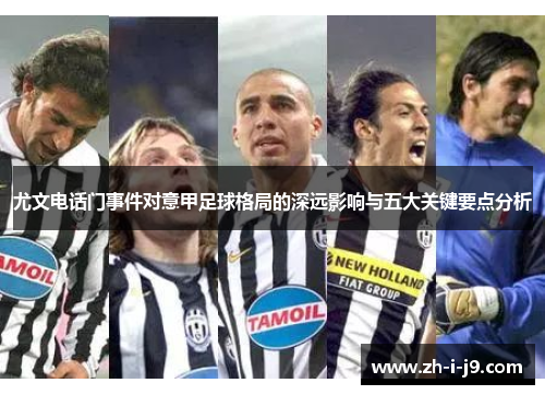 尤文电话门事件对意甲足球格局的深远影响与五大关键要点分析