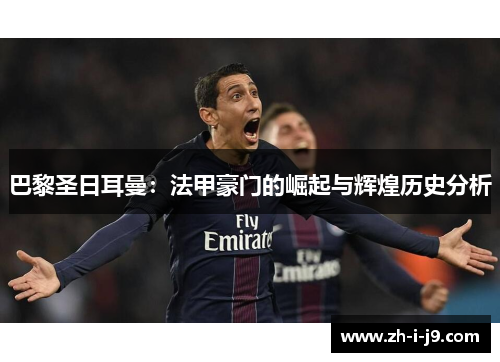 巴黎圣日耳曼：法甲豪门的崛起与辉煌历史分析