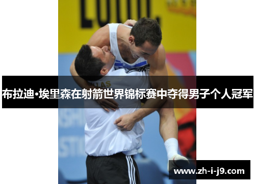 布拉迪·埃里森在射箭世界锦标赛中夺得男子个人冠军 布拉迪·埃里森在射箭世界锦标赛中夺得男子个人冠军