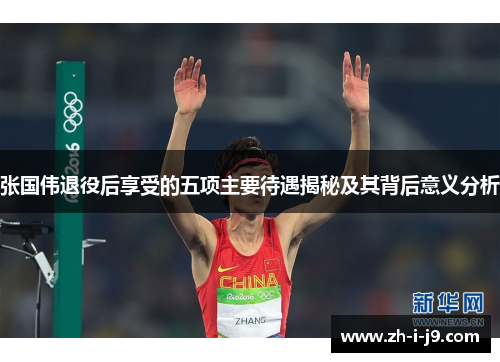 张国伟退役后享受的五项主要待遇揭秘及其背后意义分析 张国伟退役后享受的五项主要待遇揭秘及其背后意义分析