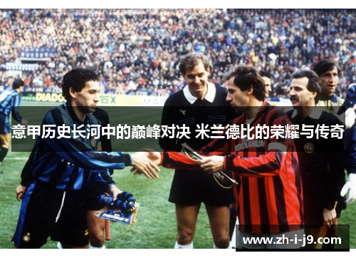 意甲历史长河中的巅峰对决 米兰德比的荣耀与传奇 意甲历史长河中的巅峰对决 米兰德比的荣耀与传奇
