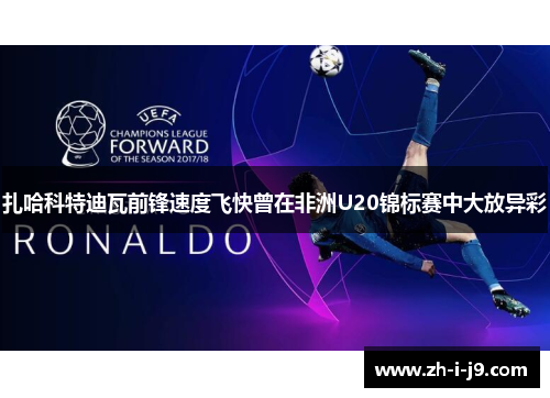 扎哈科特迪瓦前锋速度飞快曾在非洲U20锦标赛中大放异彩 扎哈科特迪瓦前锋速度飞快曾在非洲U20锦标赛中大放异彩