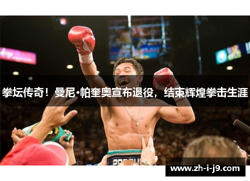 拳坛传奇!曼尼·帕奎奥宣布退役,结束辉煌拳击生涯 拳坛传奇!曼尼·帕奎奥宣布退役,结束辉煌拳击生涯