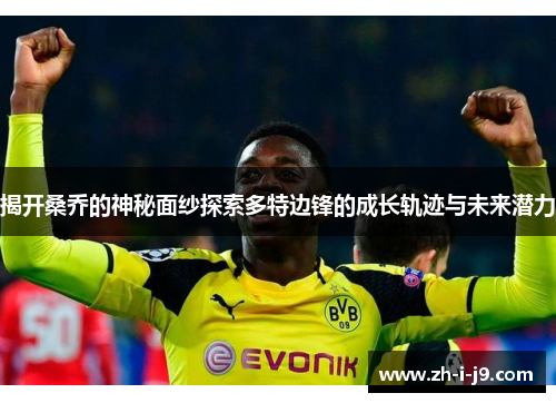 揭开桑乔的神秘面纱探索多特边锋的成长轨迹与未来潜力