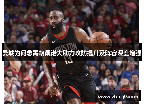 曼城为何急需胡桑诺夫助力攻防提升及阵容深度增强