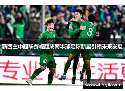 新西兰中超联赛崛起成南半球足球新星引领未来发展