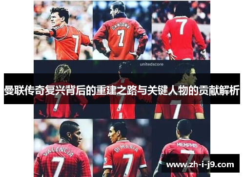 曼联传奇复兴背后的重建之路与关键人物的贡献解析
