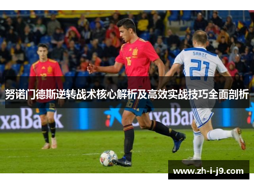 努诺门德斯逆转战术核心解析及高效实战技巧全面剖析 努诺门德斯逆转战术核心解析及高效实战技巧全面剖析