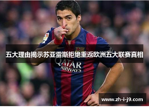 五大理由揭示苏亚雷斯拒绝重返欧洲五大联赛真相
