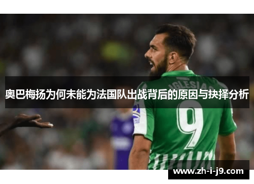 奥巴梅扬为何未能为法国队出战背后的原因与抉择分析