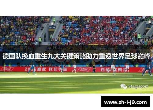 德国队换血重生九大关键策略助力重返世界足球巅峰 德国队换血重生九大关键策略助力重返世界足球巅峰