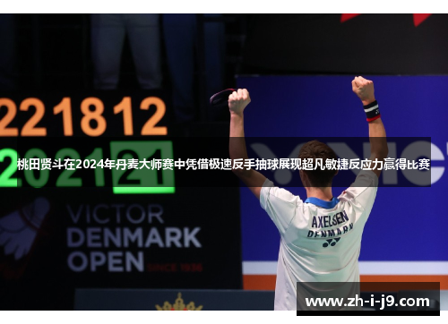 桃田贤斗在2024年丹麦大师赛中凭借极速反手抽球展现超凡敏捷反应力赢得比赛 桃田贤斗在2024年丹麦大师赛中凭借极速反手抽球展现超凡敏捷反应力赢得比赛