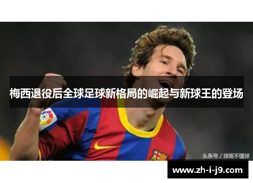 梅西退役后全球足球新格局的崛起与新球王的登场