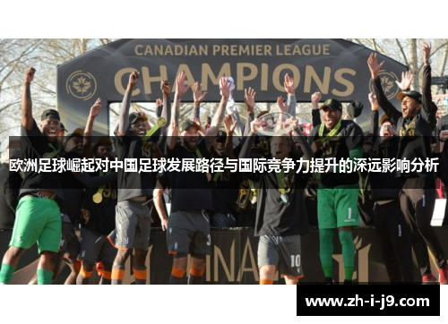 欧洲足球崛起对中国足球发展路径与国际竞争力提升的深远影响分析 欧洲足球崛起对中国足球发展路径与国际竞争力提升的深远影响分析