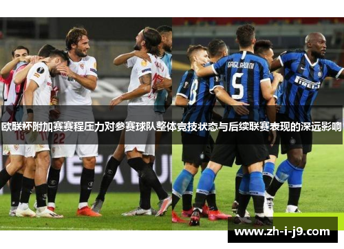 欧联杯附加赛赛程压力对参赛球队整体竞技状态与后续联赛表现的深远影响