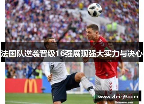法国队逆袭晋级16强展现强大实力与决心