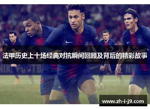 法甲历史上十场经典对抗瞬间回顾及背后的精彩故事 法甲历史上十场经典对抗瞬间回顾及背后的精彩故事