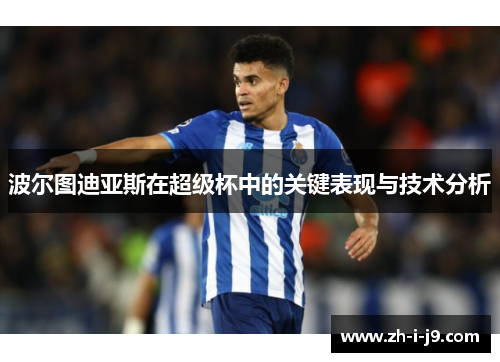 波尔图迪亚斯在超级杯中的关键表现与技术分析 波尔图迪亚斯在超级杯中的关键表现与技术分析