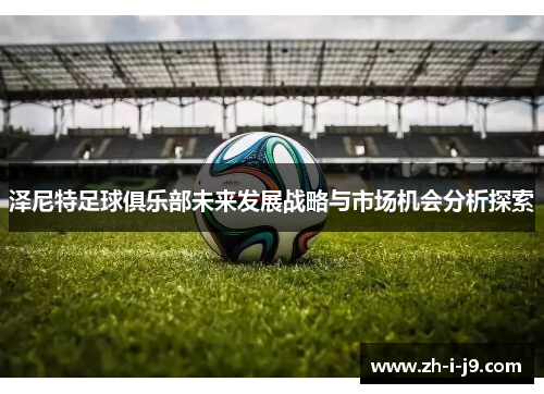 泽尼特足球俱乐部未来发展战略与市场机会分析探索