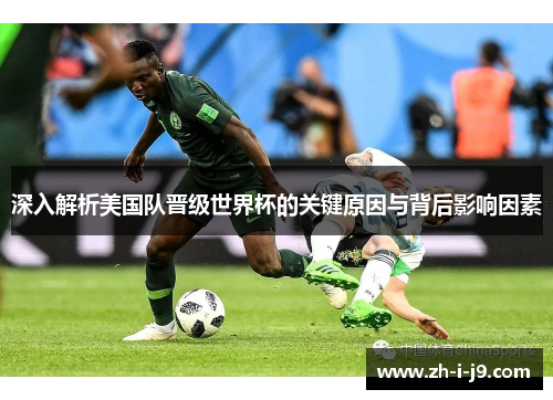 深入解析美国队晋级世界杯的关键原因与背后影响因素