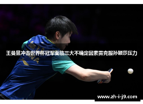 王曼昱冲击世界杯冠军面临三大不确定因素需克服孙颖莎压力 王曼昱冲击世界杯冠军面临三大不确定因素需克服孙颖莎压力