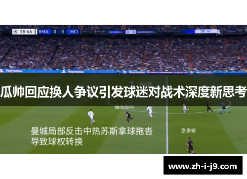 瓜帅回应换人争议引发球迷对战术深度新思考 瓜帅回应换人争议引发球迷对战术深度新思考