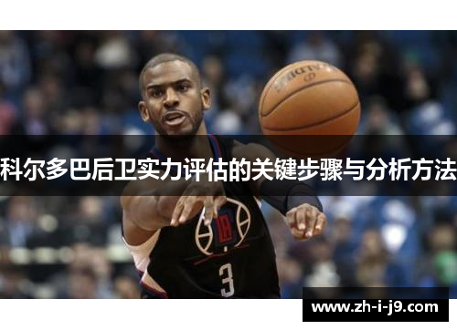 科尔多巴后卫实力评估的关键步骤与分析方法 科尔多巴后卫实力评估的关键步骤与分析方法