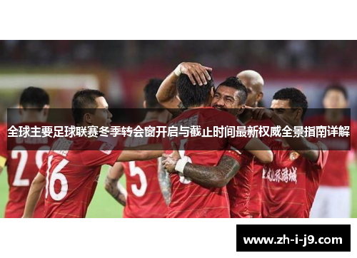 全球主要足球联赛冬季转会窗开启与截止时间最新权威全景指南详解 全球主要足球联赛冬季转会窗开启与截止时间最新权威全景指南详解