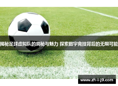 揭秘足球虚拟队的奥秘与魅力 探索数字竞技背后的无限可能