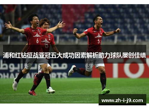 浦和红钻征战亚冠五大成功因素解析助力球队屡创佳绩 浦和红钻征战亚冠五大成功因素解析助力球队屡创佳绩
