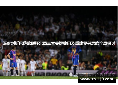 深度剖析巴萨欧联杯出局三大关键败因及重建复兴思路全局探讨 深度剖析巴萨欧联杯出局三大关键败因及重建复兴思路全局探讨