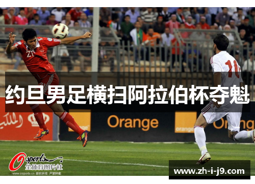 约旦男足横扫阿拉伯杯夺魁 约旦男足横扫阿拉伯杯夺魁