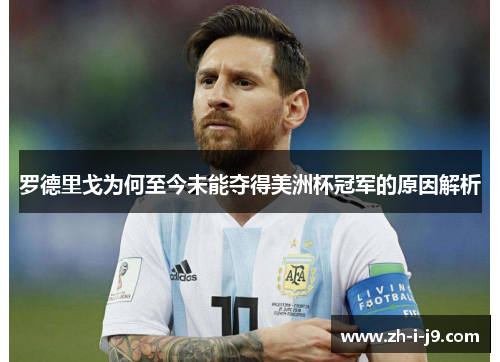 罗德里戈为何至今未能夺得美洲杯冠军的原因解析 罗德里戈为何至今未能夺得美洲杯冠军的原因解析