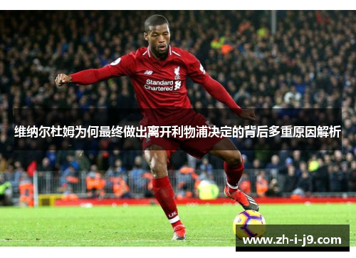 维纳尔杜姆为何最终做出离开利物浦决定的背后多重原因解析 维纳尔杜姆为何最终做出离开利物浦决定的背后多重原因解析