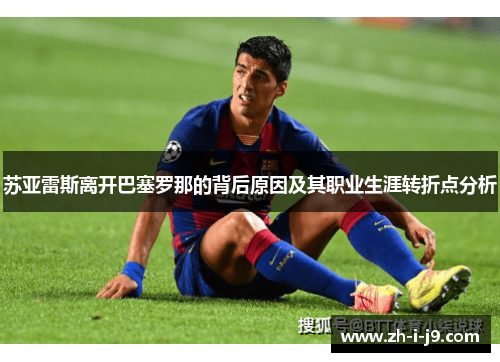 苏亚雷斯离开巴塞罗那的背后原因及其职业生涯转折点分析 苏亚雷斯离开巴塞罗那的背后原因及其职业生涯转折点分析