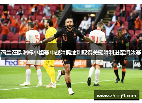 荷兰在欧洲杯小组赛中战胜奥地利取得关键胜利进军淘汰赛 荷兰在欧洲杯小组赛中战胜奥地利取得关键胜利进军淘汰赛