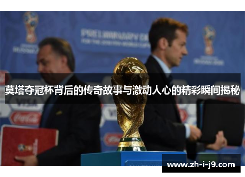 莫塔夺冠杯背后的传奇故事与激动人心的精彩瞬间揭秘 莫塔夺冠杯背后的传奇故事与激动人心的精彩瞬间揭秘