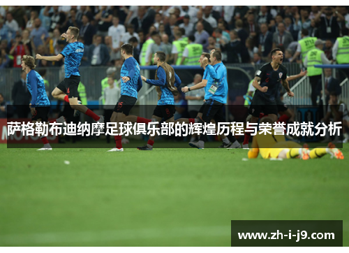 萨格勒布迪纳摩足球俱乐部的辉煌历程与荣誉成就分析 萨格勒布迪纳摩足球俱乐部的辉煌历程与荣誉成就分析