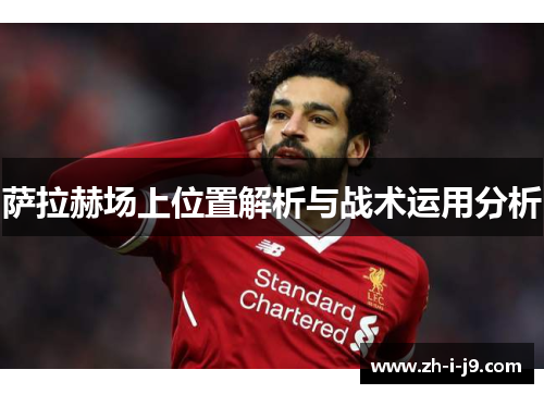萨拉赫场上位置解析与战术运用分析 萨拉赫场上位置解析与战术运用分析