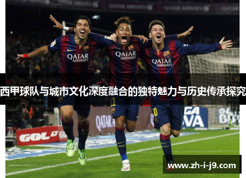 西甲球队与城市文化深度融合的独特魅力与历史传承探究