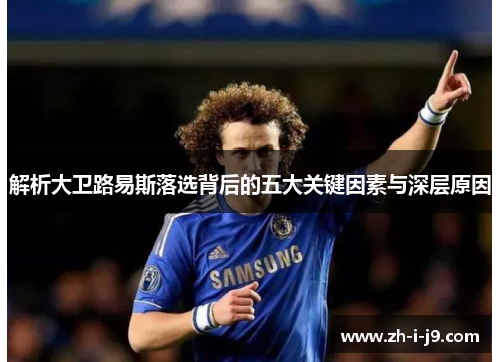 解析大卫路易斯落选背后的五大关键因素与深层原因 解析大卫路易斯落选背后的五大关键因素与深层原因
