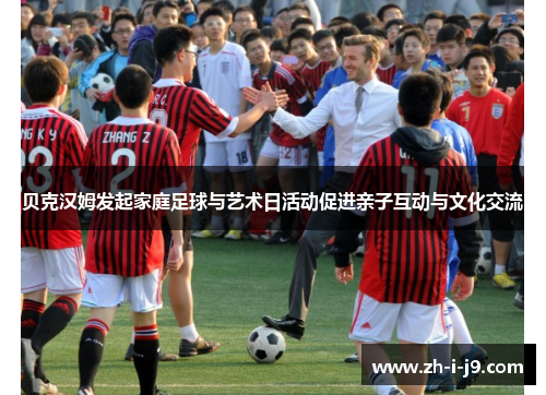 贝克汉姆发起家庭足球与艺术日活动促进亲子互动与文化交流