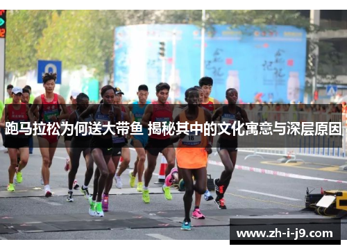 跑马拉松为何送大带鱼 揭秘其中的文化寓意与深层原因 跑马拉松为何送大带鱼 揭秘其中的文化寓意与深层原因