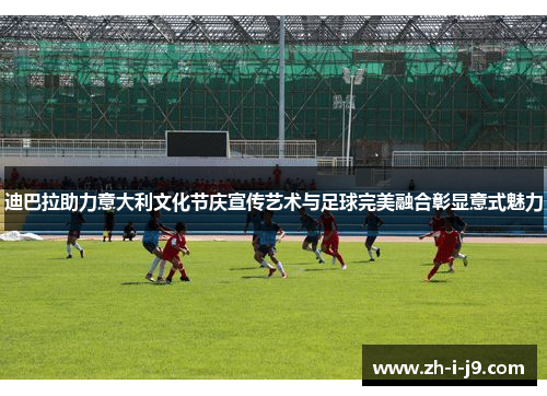 迪巴拉助力意大利文化节庆宣传艺术与足球完美融合彰显意式魅力